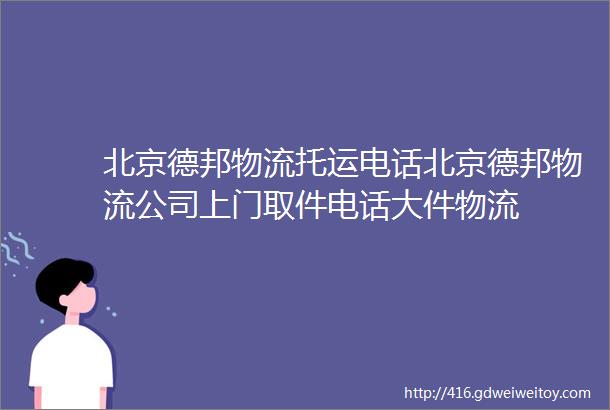 北京德邦物流托运电话北京德邦物流公司上门取件电话大件物流